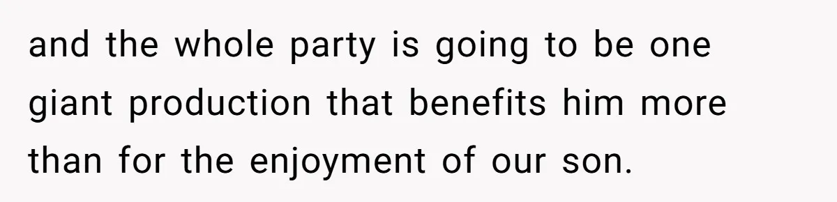 and the whole party is going to be one giant production that benefits him more than for the enjoyment of our son.