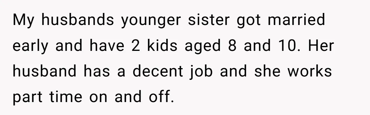 Family Drama Over $50 of Leftover Paint After Thousands Spent on Niblings My husbands younger sister got married early and have 2 kids aged 8 and 10. Her husband has a decent job and she works part time on and off.