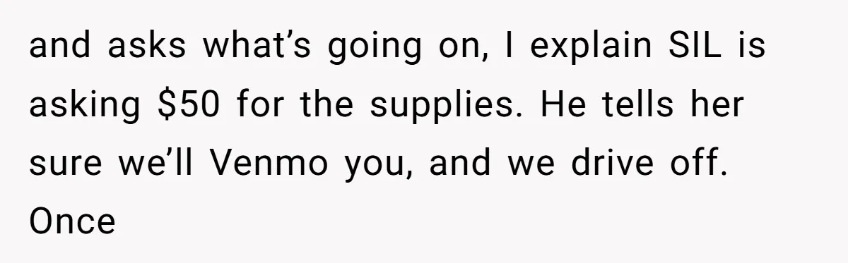 Family Drama Over $50 of Leftover Paint After Thousands Spent on Niblings and asks what’s going on, I explain SIL is asking $50 for the supplies. He tells her sure we’ll Venmo you, and we drive off. Once