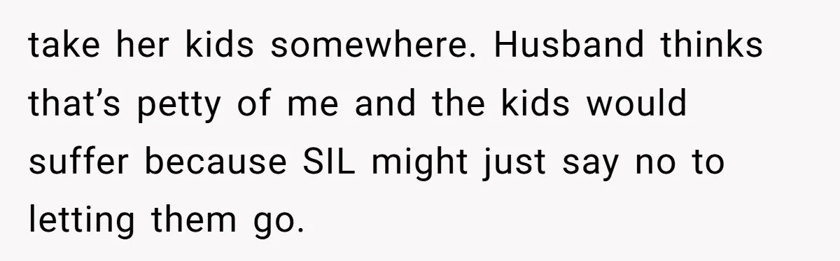Family Drama Over $50 of Leftover Paint After Thousands Spent on Niblings take her kids somewhere. Husband thinks that’s petty of me and the kids would suffer because SIL might just say no to letting them go.
