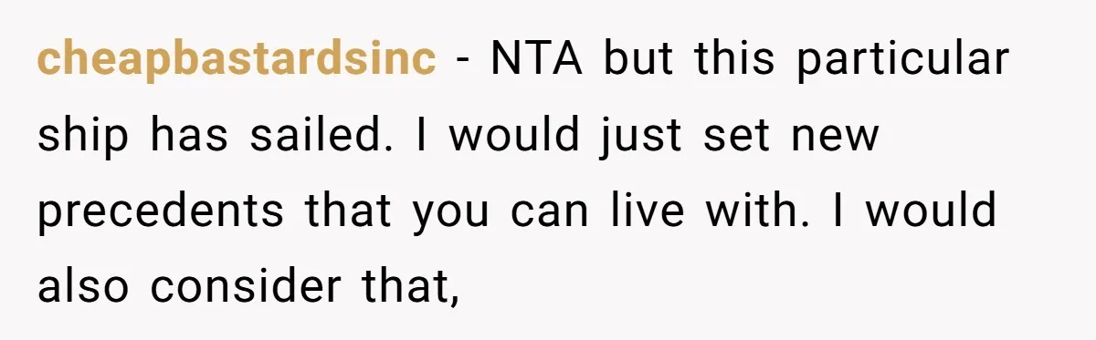 Family Drama Over $50 of Leftover Paint After Thousands Spent on Niblings cheapbastardsinc − NTA but this particular ship has sailed. I would just set new precedents that you can live with. I would also consider that,