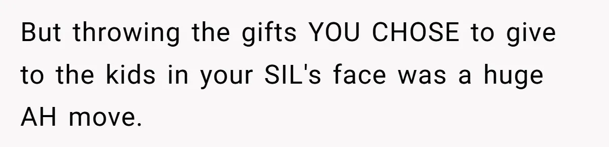 Family Drama Over $50 of Leftover Paint After Thousands Spent on Niblings But throwing the gifts YOU CHOSE to give to the kids in your SIL's face was a huge AH move.