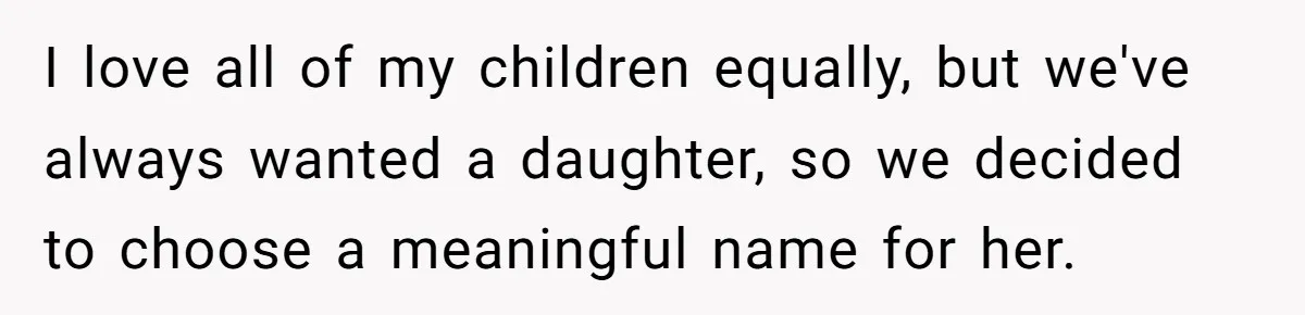 I love all of my children equally, but we've always wanted a daughter, so we decided to choose a meaningful name for her.