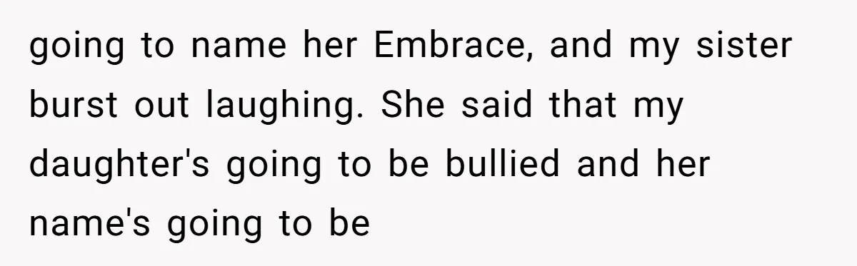 going to name her Embrace, and my sister burst out laughing. She said that my daughter's going to be bullied and her name's going to be