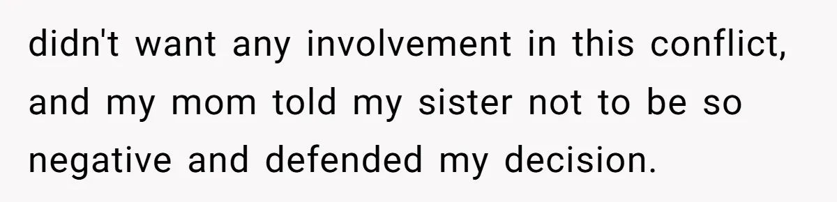 didn't want any involvement in this conflict, and my mom told my sister not to be so negative and defended my decision.
