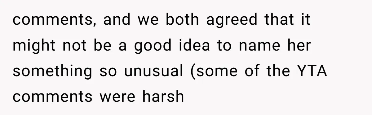 comments, and we both agreed that it might not be a good idea to name her something so unusual (some of the YTA comments were harsh