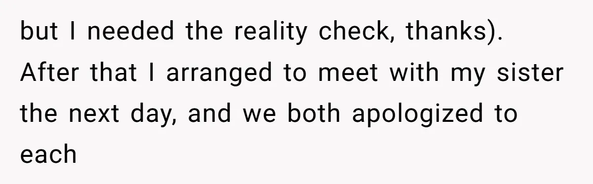 but I needed the reality check, thanks). After that I arranged to meet with my sister the next day, and we both apologized to each