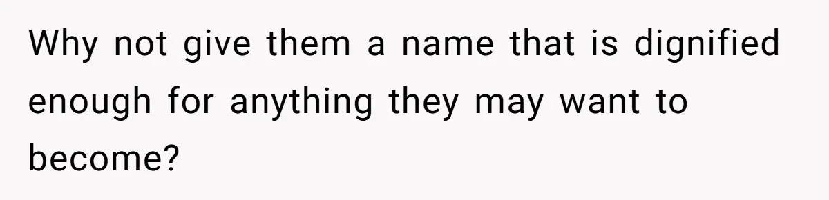 Why not give them a name that is dignified enough for anything they may want to become?