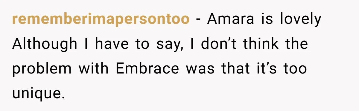 rememberimapersontoo − Amara is lovely Although I have to say, I don’t think the problem with Embrace was that it’s too unique.