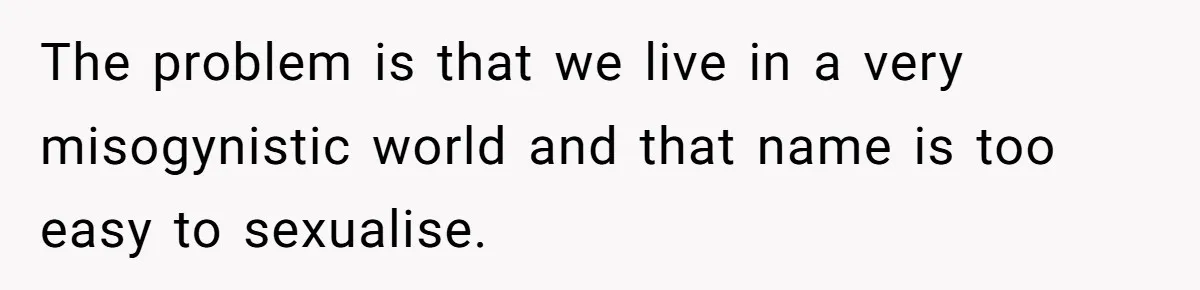 The problem is that we live in a very misogynistic world and that name is too easy to sexualise.