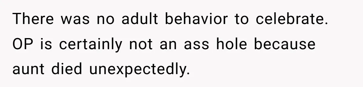 There was no adult behavior to celebrate. OP is certainly not an ass hole because aunt died unexpectedly.