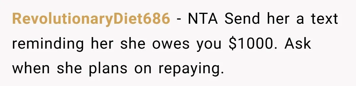 RevolutionaryDiet686 − NTA Send her a text reminding her she owes you $1000. Ask when she plans on repaying.