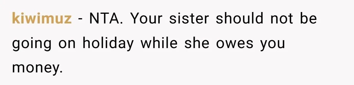 kiwimuz − NTA. Your sister should not be going on holiday while she owes you money.