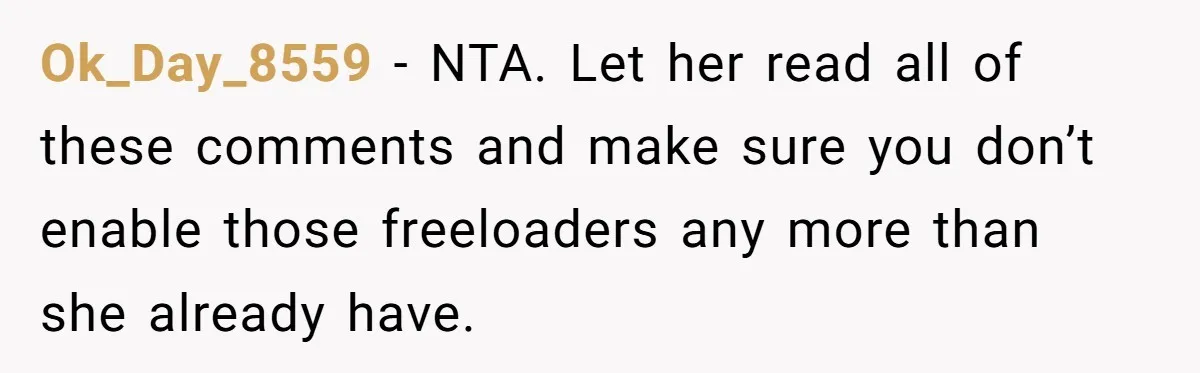 Ok_Day_8559 − NTA. Let her read all of these comments and make sure you don’t enable those freeloaders any more than she already have.