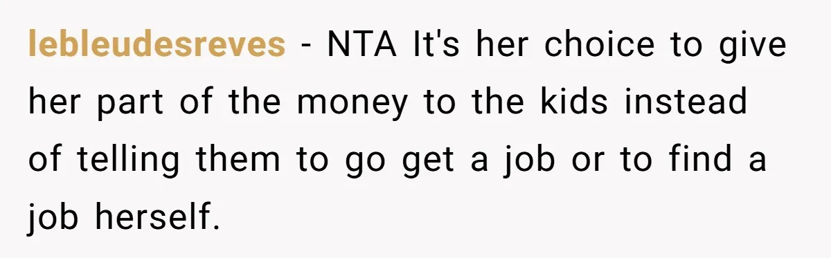 lebleudesreves − NTA It's her choice to give her part of the money to the kids instead of telling them to go get a job or to find a job...
