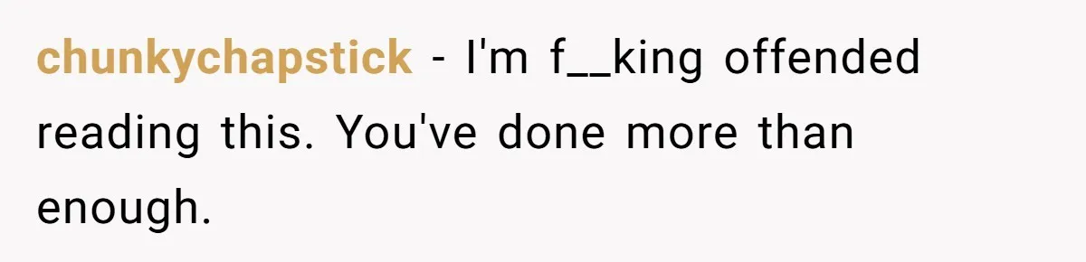 chunkychapstick − I'm f__king offended reading this. You've done more than enough.
