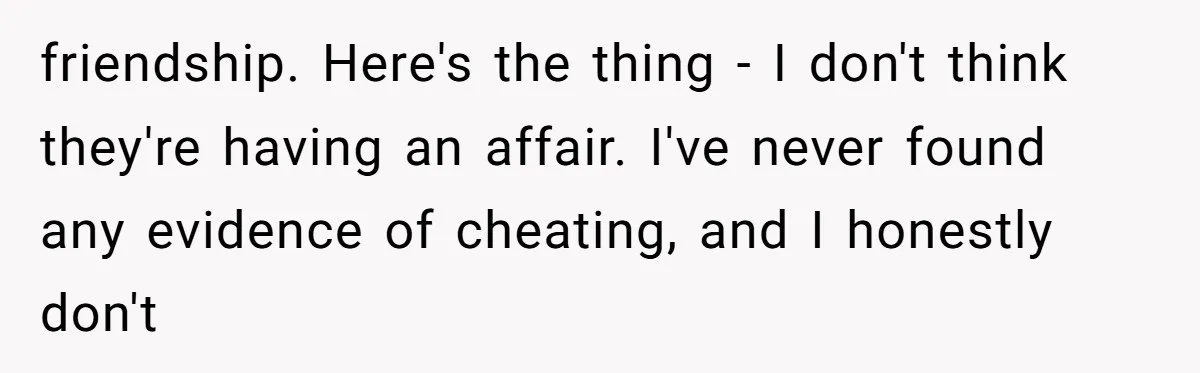 Why This Redditor Chose Herself After Years of Competing with a Best Friend friendship. Here's the thing - I don't think they're having an affair. I've never found any evidence of cheating, and I honestly don't