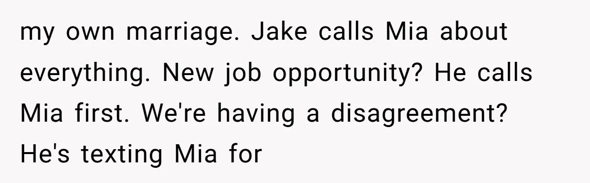 Why This Redditor Chose Herself After Years of Competing with a Best Friend my own marriage. Jake calls Mia about everything. New job opportunity? He calls Mia first. We're having a disagreement? He's texting Mia for