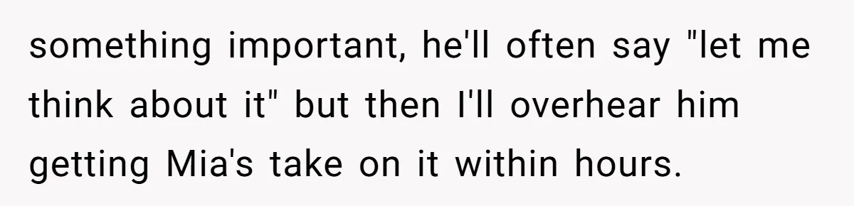 Why This Redditor Chose Herself After Years of Competing with a Best Friend something important, he'll often say "let me think about it" but then I'll overhear him getting Mia's take on it within hours.