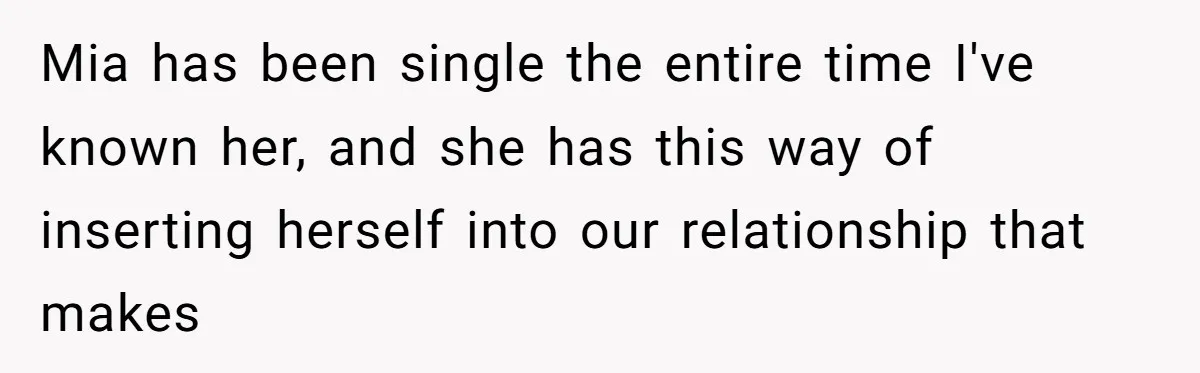 Why This Redditor Chose Herself After Years of Competing with a Best Friend Mia has been single the entire time I've known her, and she has this way of inserting herself into our relationship that makes
