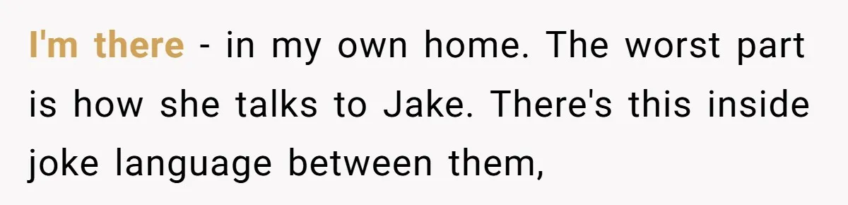 Why This Redditor Chose Herself After Years of Competing with a Best Friend I'm there - in my own home. The worst part is how she talks to Jake. There's this inside joke language between them,