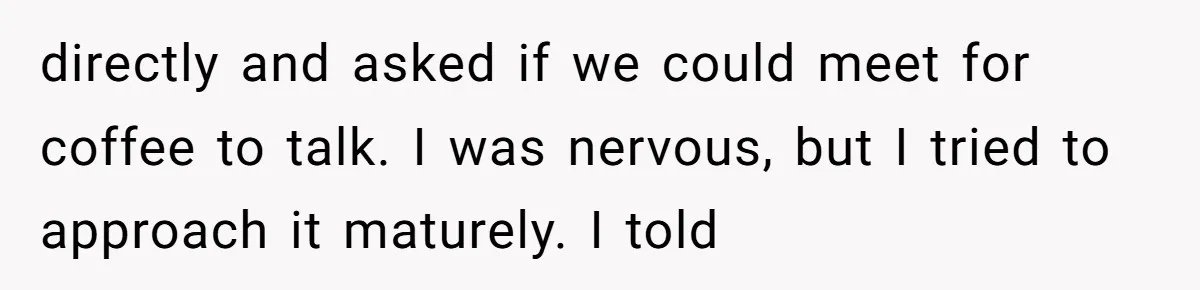 Why This Redditor Chose Herself After Years of Competing with a Best Friend directly and asked if we could meet for coffee to talk. I was nervous, but I tried to approach it maturely. I told