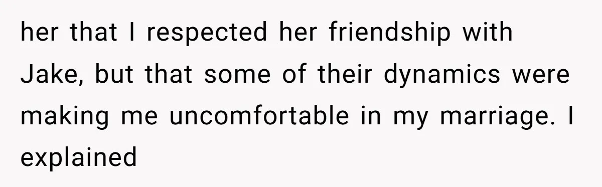 Why This Redditor Chose Herself After Years of Competing with a Best Friend her that I respected her friendship with Jake, but that some of their dynamics were making me uncomfortable in my marriage. I explained