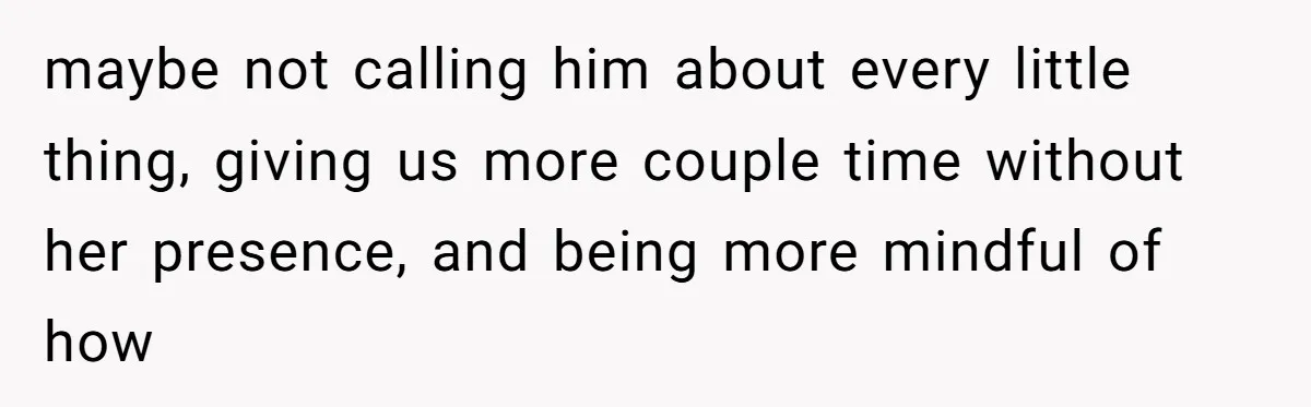 Why This Redditor Chose Herself After Years of Competing with a Best Friend maybe not calling him about every little thing, giving us more couple time without her presence, and being more mindful of how