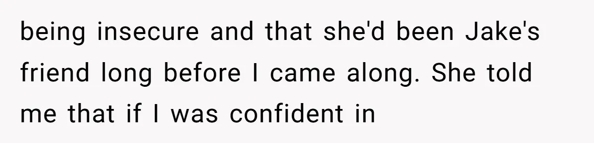 Why This Redditor Chose Herself After Years of Competing with a Best Friend being insecure and that she'd been Jake's friend long before I came along. She told me that if I was confident in