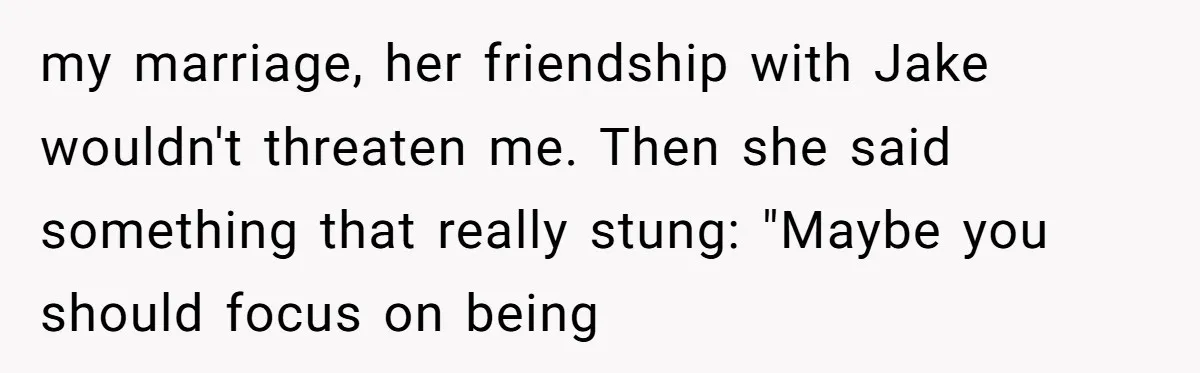 Why This Redditor Chose Herself After Years of Competing with a Best Friend my marriage, her friendship with Jake wouldn't threaten me. Then she said something that really stung: "Maybe you should focus on being