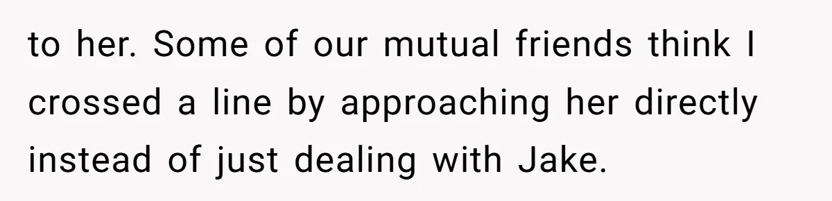 Why This Redditor Chose Herself After Years of Competing with a Best Friend to her. Some of our mutual friends think I crossed a line by approaching her directly instead of just dealing with Jake.