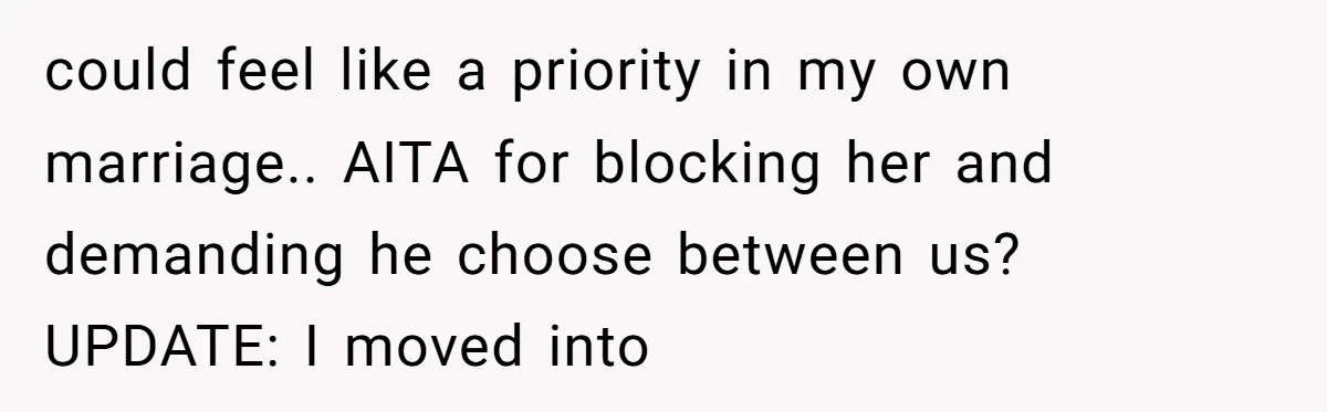 Why This Redditor Chose Herself After Years of Competing with a Best Friend could feel like a priority in my own marriage.. AITA for blocking her and demanding he choose between us? UPDATE: I moved into