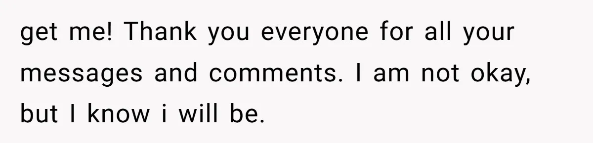 Why This Redditor Chose Herself After Years of Competing with a Best Friend get me! Thank you everyone for all your messages and comments. I am not okay, but I know i will be.