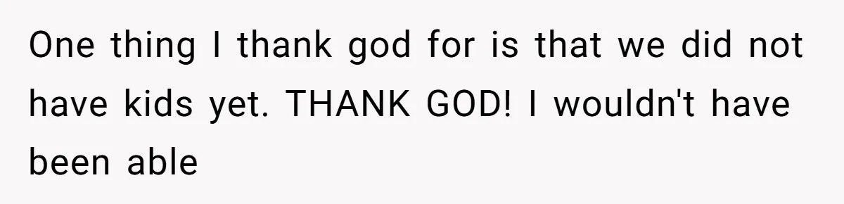 Why This Redditor Chose Herself After Years of Competing with a Best Friend One thing I thank god for is that we did not have kids yet. THANK GOD! I wouldn't have been able