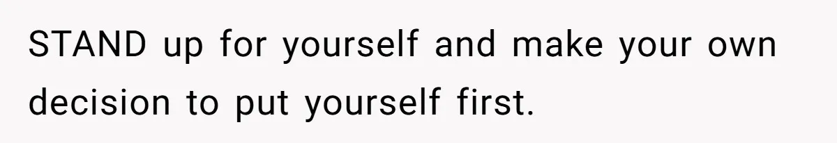 Why This Redditor Chose Herself After Years of Competing with a Best Friend STAND up for yourself and make your own decision to put yourself first.
