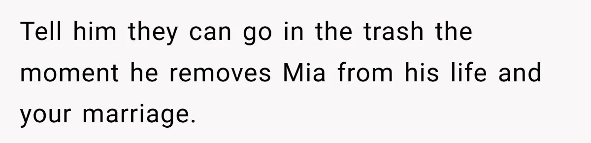 Why This Redditor Chose Herself After Years of Competing with a Best Friend Tell him they can go in the trash the moment he removes Mia from his life and your marriage.