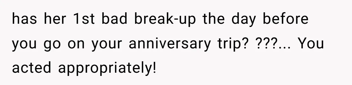 Why This Redditor Chose Herself After Years of Competing with a Best Friend has her 1st bad break-up the day before you go on your anniversary trip? ???... You acted appropriately!