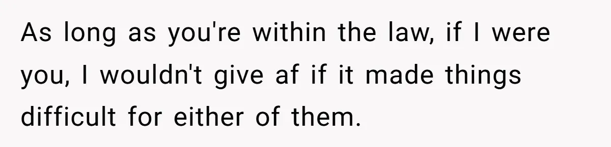 Why This Redditor Chose Herself After Years of Competing with a Best Friend As long as you're within the law, if I were you, I wouldn't give af if it made things difficult for either of them.