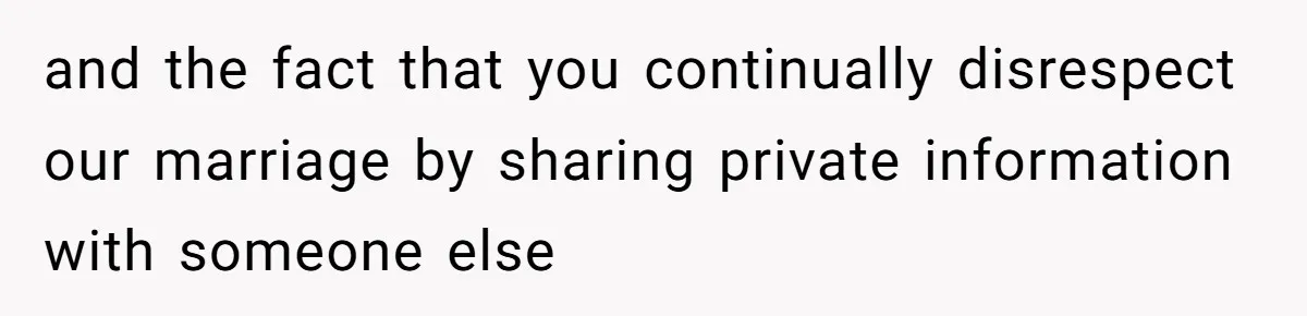 Why This Redditor Chose Herself After Years of Competing with a Best Friend and the fact that you continually disrespect our marriage by sharing private information with someone else