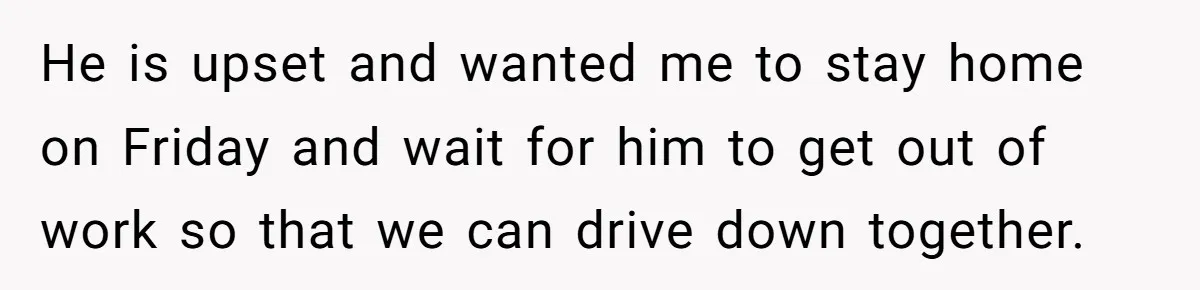 A 4th of July Beach Trip Ends a Six-Year Relationship After One Disagreement He is upset and wanted me to stay home on Friday and wait for him to get out of work so that we can drive down together.