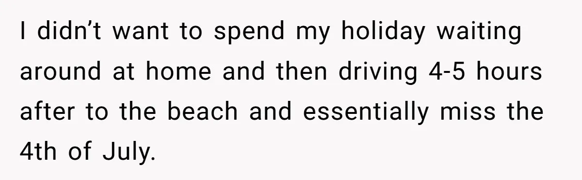 A 4th of July Beach Trip Ends a Six-Year Relationship After One Disagreement I didn’t want to spend my holiday waiting around at home and then driving 4-5 hours after to the beach and essentially miss the 4th of July.
