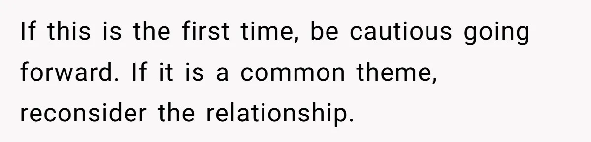 A 4th of July Beach Trip Ends a Six-Year Relationship After One Disagreement If this is the first time, be cautious going forward. If it is a common theme, reconsider the relationship.