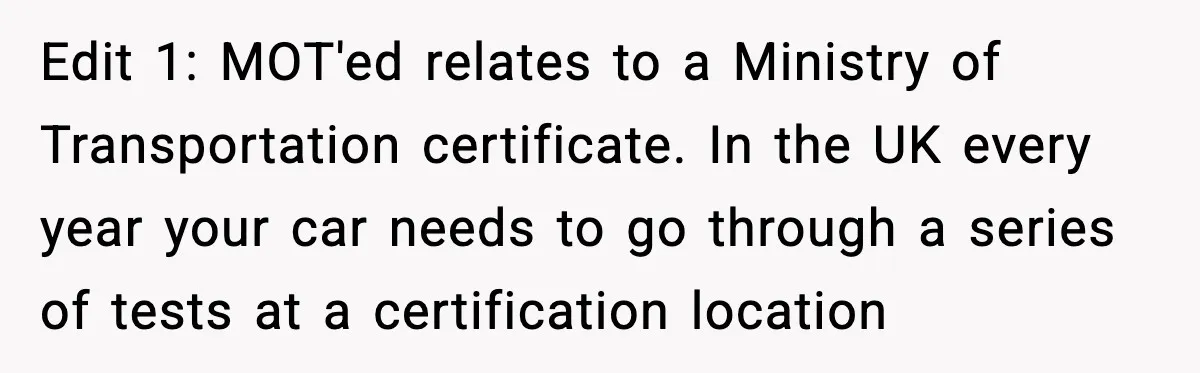 Man Gets Tire Slashed Over Parking, Parks Junk Car For A Year In Revenge Edit 1: MOT'ed relates to a Ministry of Transportation certificate. In the UK every year your car needs to go through a series of tests at a certification location