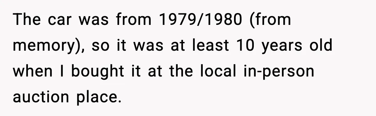 Man Gets Tire Slashed Over Parking, Parks Junk Car For A Year In Revenge The car was from 1979/1980 (from memory), so it was at least 10 years old when I bought it at the local in-person auction place.