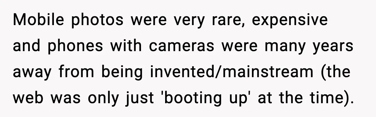 Man Gets Tire Slashed Over Parking, Parks Junk Car For A Year In Revenge Mobile photos were very rare, expensive and phones with cameras were many years away from being invented/mainstream (the web was only just 'booting up' at the time).