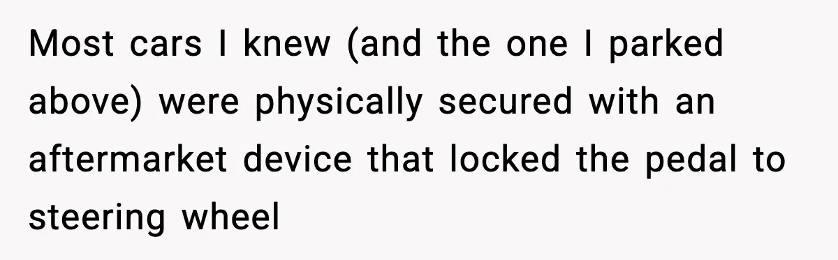 Man Gets Tire Slashed Over Parking, Parks Junk Car For A Year In Revenge Most cars I knew (and the one I parked above) were physically secured with an aftermarket device that locked the pedal to steering wheel