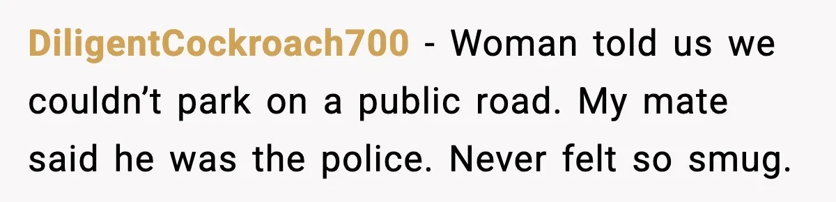 Man Gets Tire Slashed Over Parking, Parks Junk Car For A Year In Revenge DiligentCockroach700 - Woman told us we couldn’t park on a public road. My mate said he was the police. Never felt so smug.