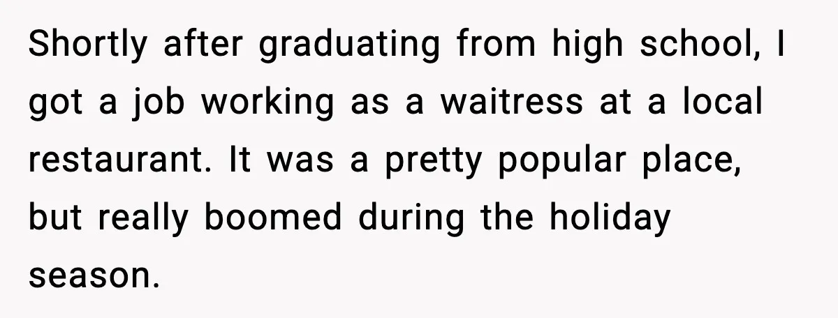 Rude Customer Insults Waitress, Then Realizes She’s the Boss’s Daughter Shortly after graduating from high school, I got a job working as a waitress at a local restaurant. It was a pretty popular place, but really boomed during the holiday...