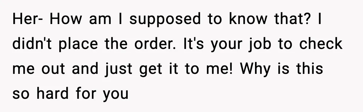 Rude Customer Insults Waitress, Then Realizes She’s the Boss’s Daughter Her- How am I supposed to know that? I didn't place the order. It's your job to check me out and just get it to me! Why is this so...