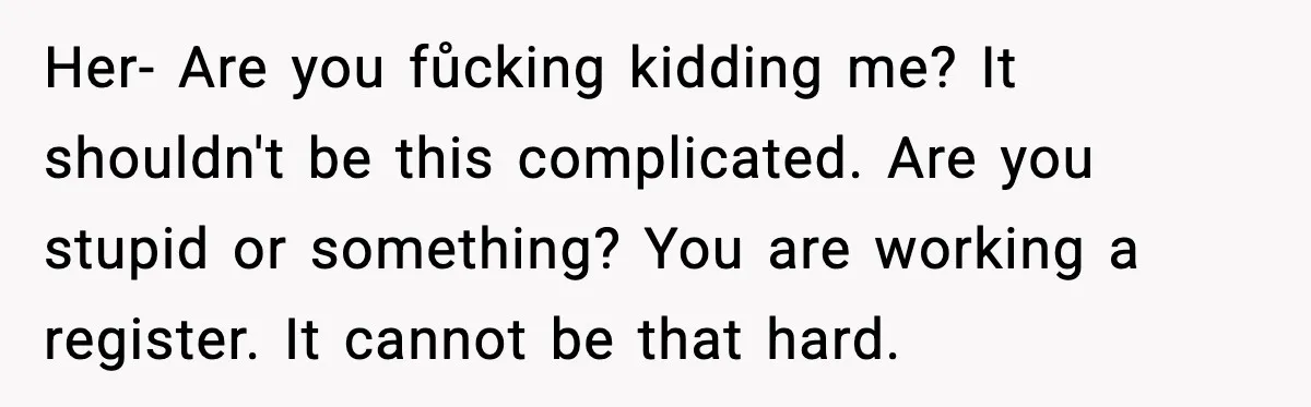 Rude Customer Insults Waitress, Then Realizes She’s the Boss’s Daughter Her- Are you fůcking kidding me? It shouldn't be this complicated. Are you stupid or something? You are working a register. It cannot be that hard.
